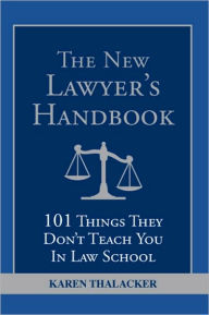 Title: The New Lawyer's Handbook: 101 Things They Don't Teach You in Law School, Author: Karen Thalacker