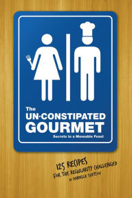 Title: The Un-Constipated Gourmet: Secrets to a Moveable Feast-125 Recipes for the Regularity Challenged, Author: Danielle Svetcov