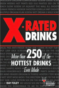 Title: X-Rated Drinks: More Than 250 of the Hottest Cocktails for Wild Nights, Author: Ray Foley