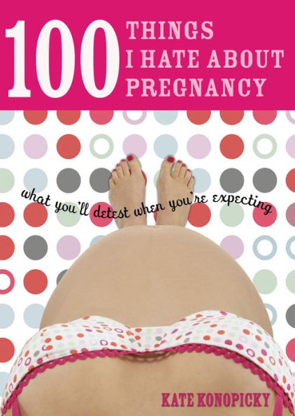 100 Things I Hate about Pregnancy: What You'll Detest When You're Expecting