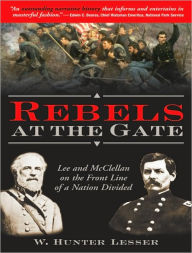 Title: Rebels at the Gate: Lee and McClellan on the Front Line of a Nation Divided, Author: W. Hunter Lesser