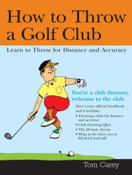 Title: How to Throw a Golf Club: Learn to Throw for Distance and Accuracy, Author: Tom Carey