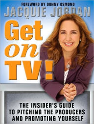 Title: Get on TV!: The Insider's Guide to Pitching the Producers and Promoting Yourself, Author: Jacquie Jordan