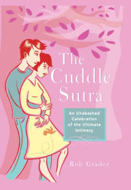 Title: The Cuddle Sutra: An Unabashed Celebration of the Ultimate Intimacy, Author: Rob Grader