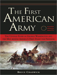 Title: The First American Army: The Untold Story of George Washington and the Men behind America's First Fight for Freedom, Author: Bruce Chadwick