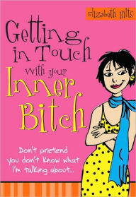 Title: Getting in Touch with Your Inner Bitch, Author: Elizabeth Hilts