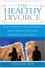 The Healthy Divorce: Keys to Ending Your Marriage While Preserving Your Emotional Well-Being