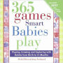 365 Games Smart Babies Play: Playing, Growing and Exploring with Babies from Birth to 15 Months