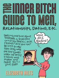 Title: The Inner Bitch Guide to Men, Relationships, Dating, Etc., Author: Elizabeth Hilts