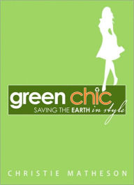 Title: Green Chic: Saving the Earth in Style, Author: Christie Matheson