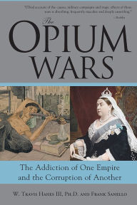 Title: The Opium Wars: The Addiction of One Empire and the Corruption of Another, Author: W Travis Hanes III