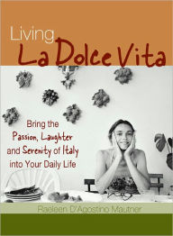 Title: Living La Dolce Vita: Bring the Passion, Laughter and Serenity of Italy into Your Daily Life, Author: Raeleen D'Agostino Mautner Ph.D.