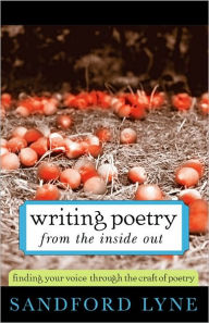 Title: Writing Poetry from the Inside Out: Finding Your Voice Through the Craft of Poetry, Author: Sandford Lyne