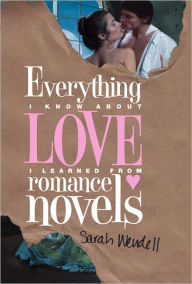 Title: Everything I Know about Love I Learned from Romance Novels, Author: Sarah Wendell