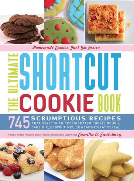 The Ultimate Shortcut Cookie Book: 745 Scrumptious Recipes That Start with Refrigerated Cookie Dough, Cake Mix, Brownie Mix or Ready-to-Eat Cereal