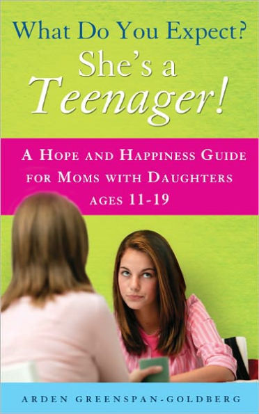 What Do You Expect? She's A Teenager!: Hope and Happiness Guide for Moms with Daughters Ages 11-19