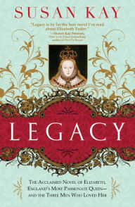 Title: Legacy: The Acclaimed Novel of Elizabeth, England's Most Passionate Queen -- and the Three Men Who Loved Her, Author: Susan Kay