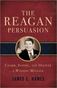 Title: The Reagan Persuasion: Charm, Inspire, and Deliver a Winning Message, Author: James Humes