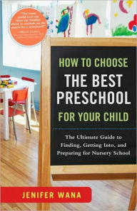 Title: How to Choose the Best Preschool for Your Child: The Ultimate Guide to Finding, Getting Into, and Preparing for Nursery School, Author: Jenifer Wana