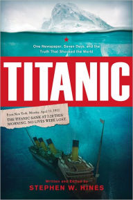 Title: Titanic: One Newspaper, Seven Days, and the Truth That Shocked the World, Author: Stephen Hines