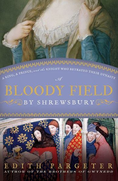 A Bloody Field by Shrewsbury: A King, a Prince, and the Knight Who Betrayed Their Dynasty