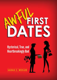 Title: Awful First Dates: Hysterical, True, and Heartbreakingly Bad, Author: Sarah Wexler