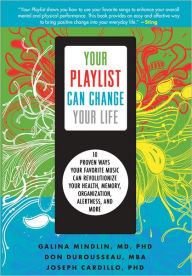 Title: Your Playlist Can Change Your Life: 10 Proven Ways Your Favorite Music Can Revolutionize Your Health, Memory, Organization, Alertness and More, Author: Galina Mindlin