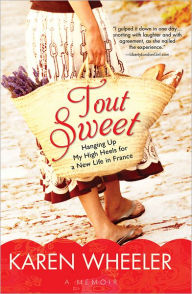Title: Tout Sweet: Hanging Up My High Heels for a New Life in France, Author: Karen Wheeler
