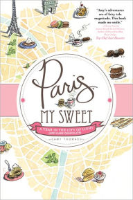 Title: Paris, My Sweet: A Year in the City of Light (and Dark Chocolate), Author: Amy Thomas