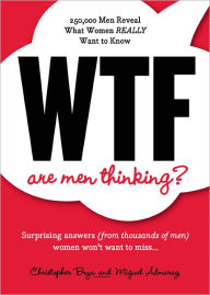 Title: WTF Are Men Thinking?: 250,000 Men Reveal What Women REALLY Want to Know, Author: Christopher Brya