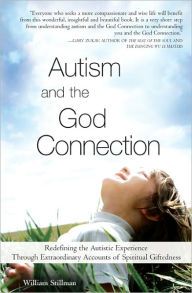 Title: Autism and the God Connection: Redefining the Autistic Experience Through Extraordinary Accounts of Spiritual Giftedness, Author: William Stillman