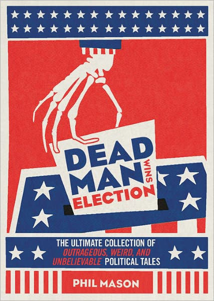 Dead Man Wins Election: The Ultimate Collection of Outrageous, Weird ...