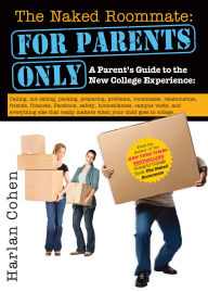 Title: The Naked Roommate: For Parents Only: Calling, Not Calling, Roommates, Relationships, Friends, Finances, and Everything Else That Really Matters when Your Child Goes to College, Author: Harlan Cohen