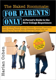 Title: The Naked Roommate: For Parents Only: Calling, Not Calling, Roommates, Relationships, Friends, Finances, and Everything Else That Really Matters when Your Child Goes to College, Author: Harlan Cohen