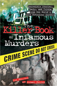 Title: The Killer Book of Infamous Murders: Incredible Stories, Facts, and Trivia from the World's Most Notorious Murders, Author: Tom Philbin