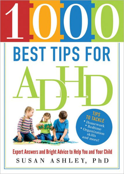 1000 Best Tips for ADHD: Expert Answers and Bright Advice to Help You Your Child