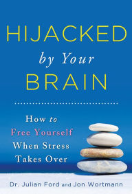 Title: Hijacked by Your Brain: How to Free Yourself When Stress Takes Over, Author: Julian Ford