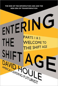 Title: Welcome to the Shift Age (Entering the Shift Age, eBook 1): The End of the Information Age and the New Era of Transformation, Author: David Houle