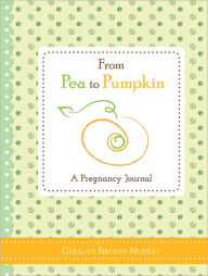 Title: From Pea to Pumpkin: A Pregnancy Journal, Author: Geralyn Broder Murray