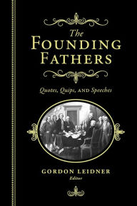 Title: The Founding Fathers: Quotes, Quips and Speeches, Author: Gordon Leidner