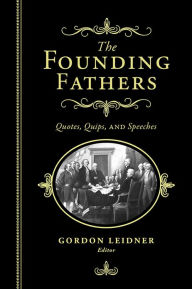 Title: Founding Fathers: Quotes, Quips and Speeches, Author: Gordon Leidner