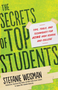 Title: The Secrets of Top Students: Tips, Tools, and Techniques for Acing High School and College, Author: Stefanie Weisman