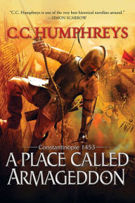 Title: A Place Called Armageddon: Constantinople 1453, Author: C.C. Humphreys