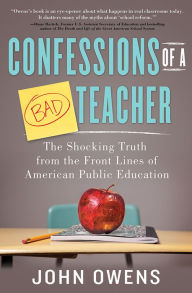 Title: Confessions of a Bad Teacher: The Shocking Truth from the Front Lines of American Public Education, Author: John Owens