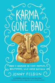 Title: Karma Gone Bad: How I Learned to Love Mangos, Bollywood and Water Buffalo, Author: Jenny Feldon