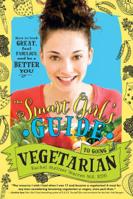 Title: The Smart Girl's Guide to Going Vegetarian: How to Look Great, Feel Fabulous, and Be a Better You, Author: Rachel Meltzer Warren