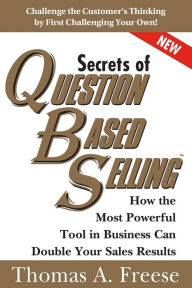 Title: Secrets of Question-Based Selling, 2E: How the Most Powerful Tool in Business Can Double Your Sales Results, Author: Thomas Freese