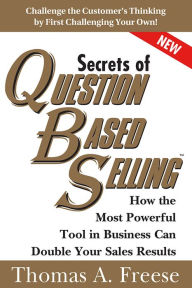 Title: Secrets of Question-Based Selling: How the Most Powerful Tool in Business Can Double Your Sales Results, Author: Thomas Freese