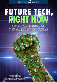 Title: Future Tech, Right Now: X-Ray Vision, Mind Control, and Other Amazing Stuff from Tomorrow, Author: HowStuffWorks.com