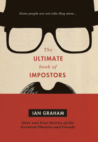 Title: The Ultimate Book of Impostors: Over 100 True Stories of the Greatest Phonies and Frauds, Author: Ian Graham